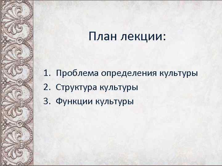 План лекции: 1. Проблема определения культуры 2. Структура культуры 3. Функции культуры 