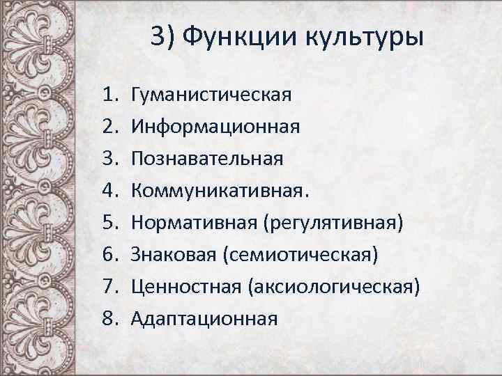 3) Функции культуры 1. 2. 3. 4. 5. 6. 7. 8. Гуманистическая Информационная Познавательная