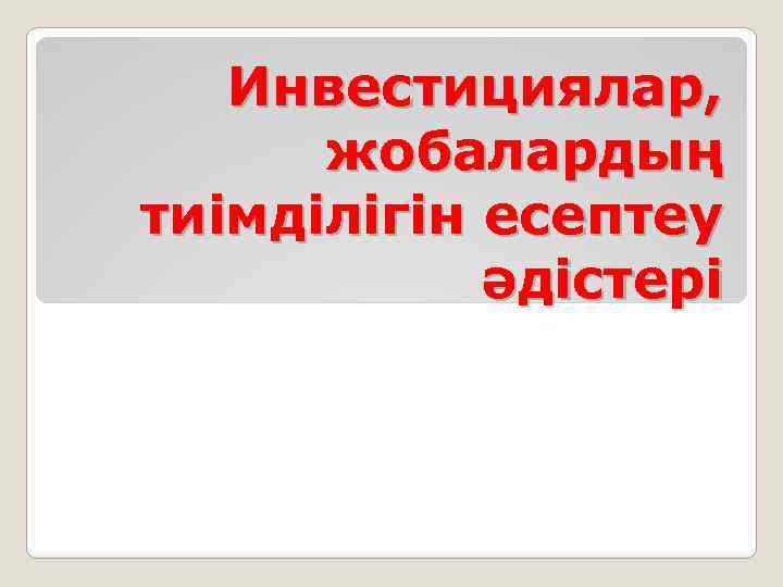 Инвестициялар, жобалардың тиімділігін есептеу әдістері 