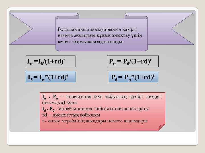 Болашақ ақша ағымдарының қазіргі немесе ағымдағы құнын анықтау үшін келесі формула қолданылады: Iн =Iб/(1+rd)t