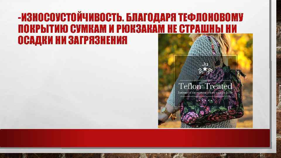 -ИЗНОСОУСТОЙЧИВОСТЬ. БЛАГОДАРЯ ТЕФЛОНОВОМУ ПОКРЫТИЮ СУМКАМ И РЮКЗАКАМ НЕ СТРАШНЫ НИ ОСАДКИ НИ ЗАГРЯЗНЕНИЯ 