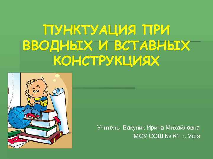 ПУНКТУАЦИЯ ПРИ ВВОДНЫХ И ВСТАВНЫХ КОНСТРУКЦИЯХ Учитель Вакулик Ирина Михайловна МОУ СОШ № 61
