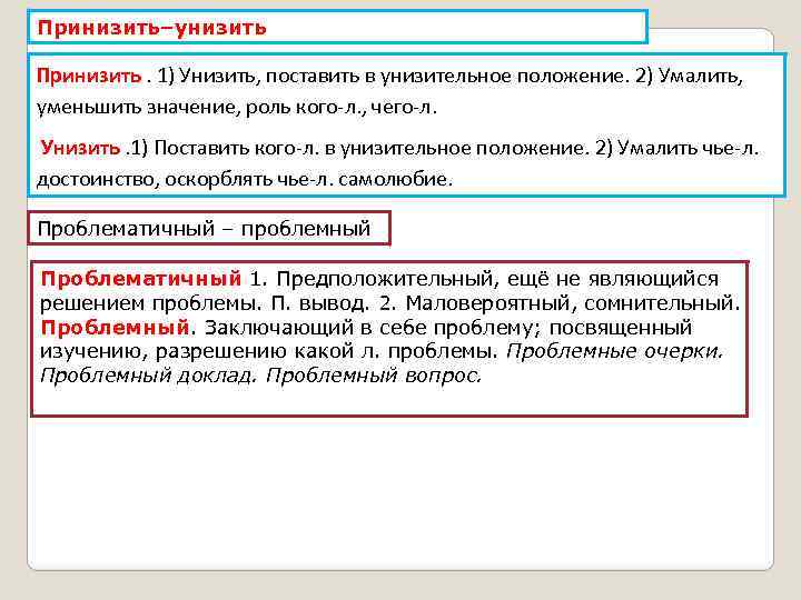 Принизить–унизить Принизить. 1) Унизить, поставить в унизительное положение. 2) Умалить, уменьшить значение, роль кого