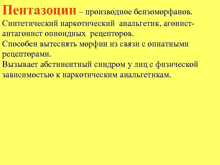 Пентазоцин – производное бензоморфанов. Синтетический наркотический анальгетик, агонистантагонист опиоидных рецепторов. Способен вытеснять морфин из
