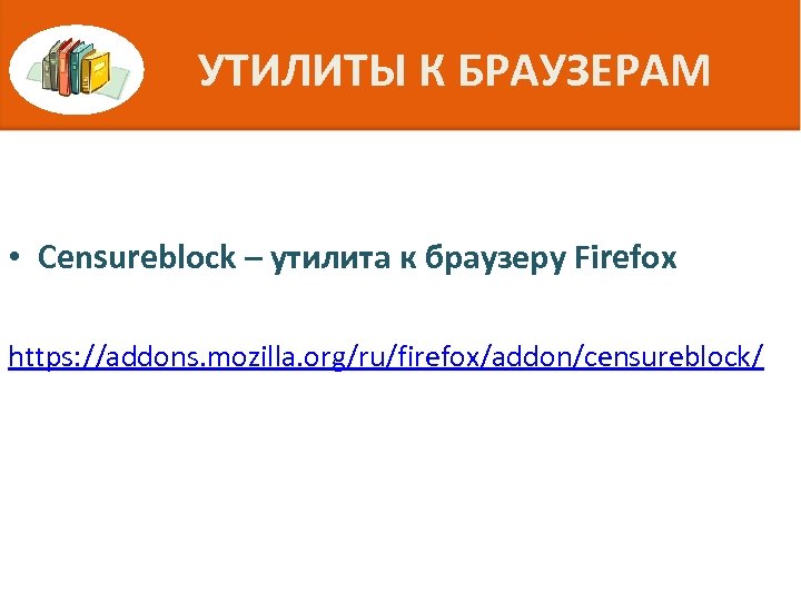 УТИЛИТЫ К БРАУЗЕРАМ • Censureblock – утилита к браузеру Firefox https: //addons. mozilla. org/ru/firefox/addon/censureblock/