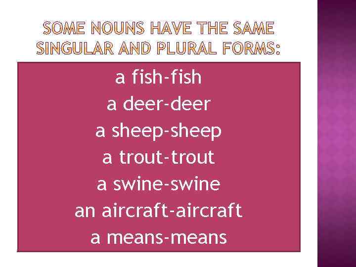 a fish-fish a deer-deer a sheep-sheep a trout-trout a swine-swine an aircraft-aircraft a means-means
