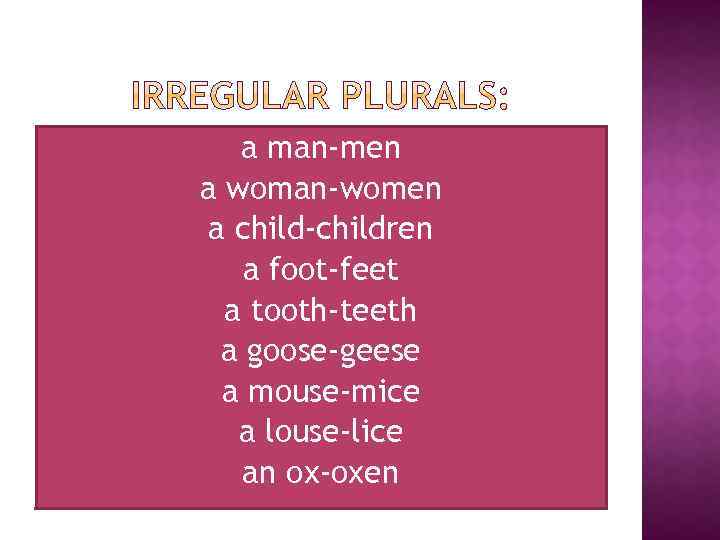 a man-men a woman-women a child-children a foot-feet a tooth-teeth a goose-geese a mouse-mice