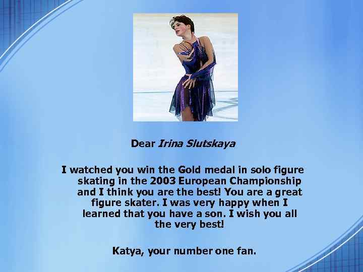 Dear Irina Slutskaya I watched you win the Gold medal in solo figure skating