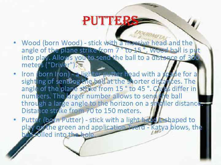 Putters • Wood (born Wood) - stick with a massive head and the angle