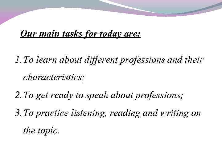 Our main tasks for today are: 1. To learn about different professions and their