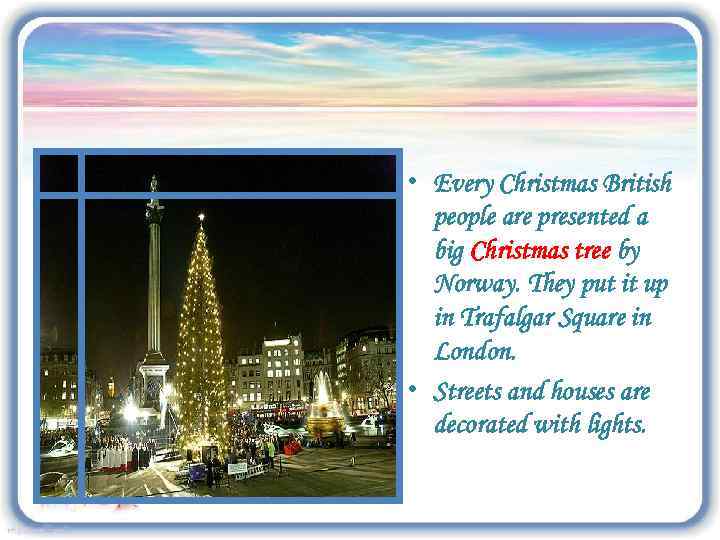  • Every Christmas British people are presented a big Christmas tree by Norway.