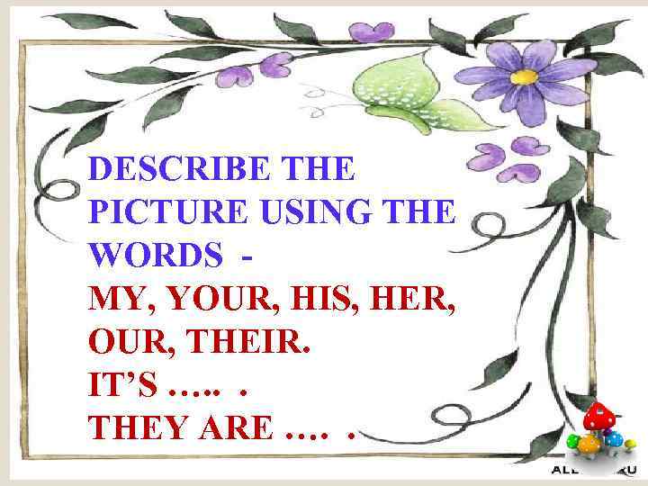 DESCRIBE THE PICTURE USING THE WORDS MY, YOUR, HIS, HER, OUR, THEIR. IT’S ….