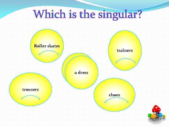 Which is the singular? Roller skates trainers a dress trousers shoes 