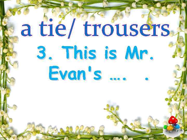 a tie/ trousers 3. This is Mr. Evan's …. . 