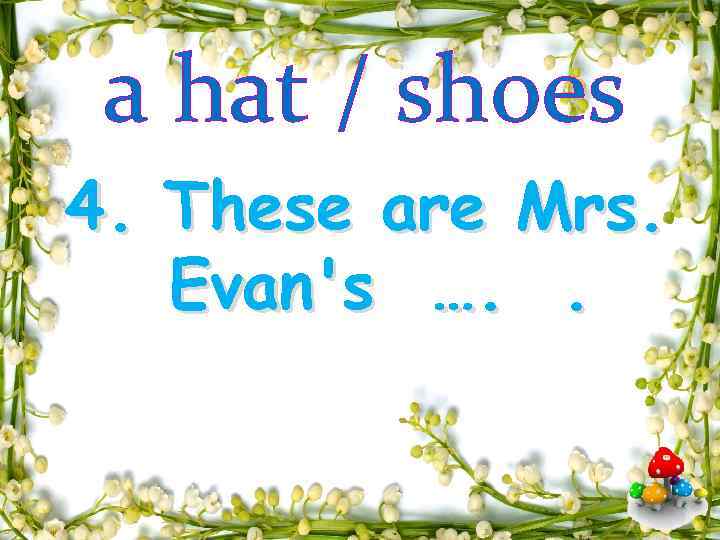 a hat / shoes 4. These are Mrs. Evan's …. . 
