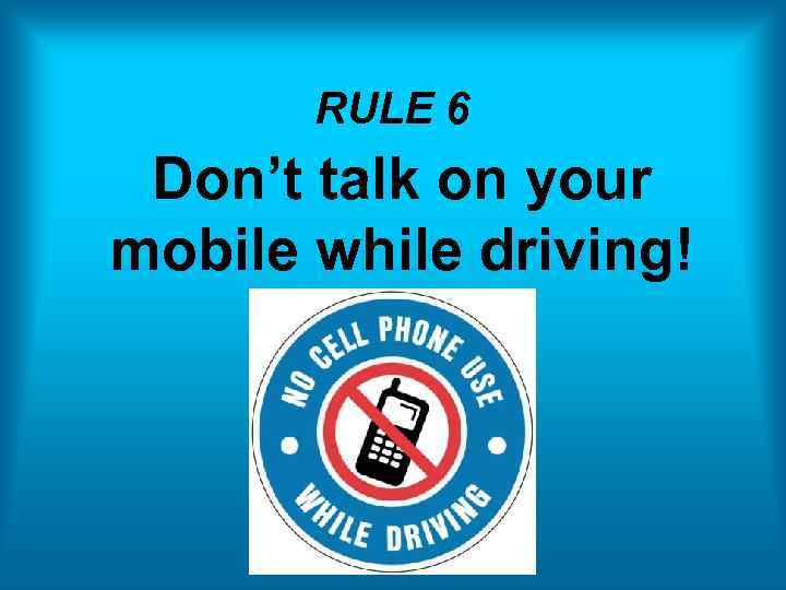 RULE 6 Don’t talk on your mobile while driving! 