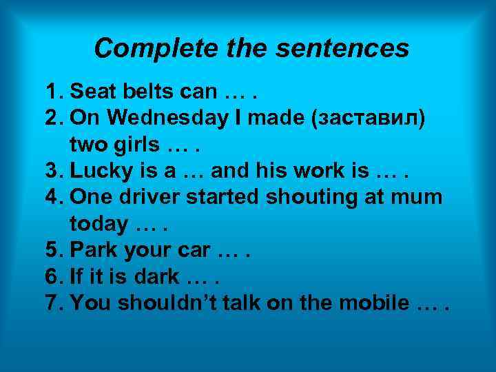 Complete the sentences 1. Seat belts can …. 2. On Wednesday I made (заставил)