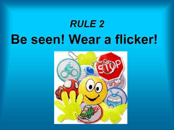 RULE 2 Be seen! Wear a flicker! 