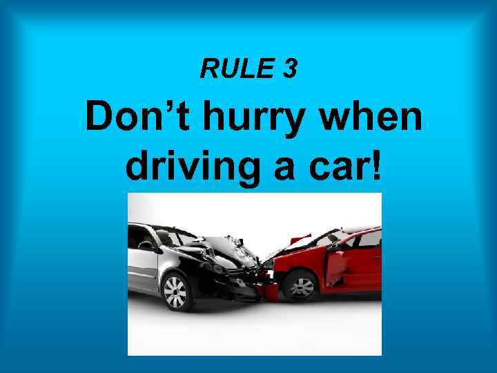 RULE 3 Don’t hurry when driving a car! 