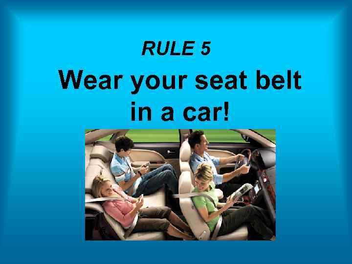 RULE 5 Wear your seat belt in a car! 