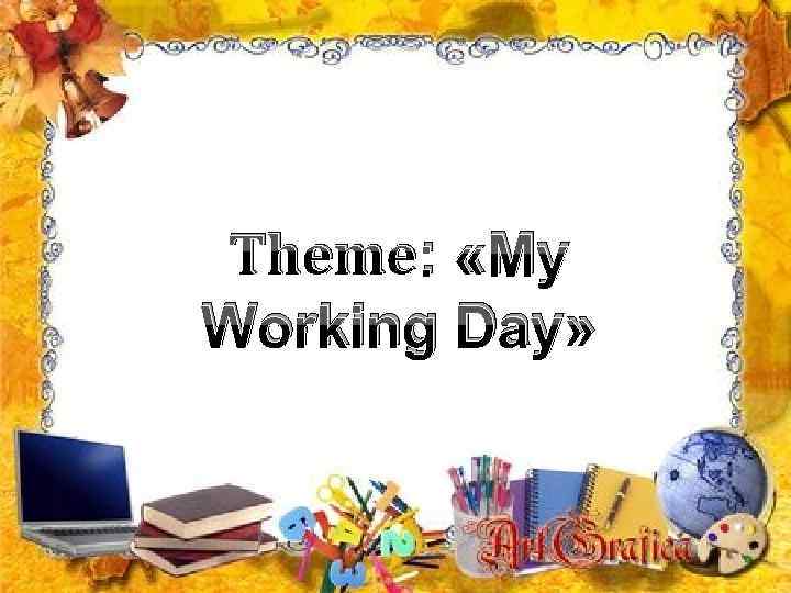 Theme: «My Working Day» 