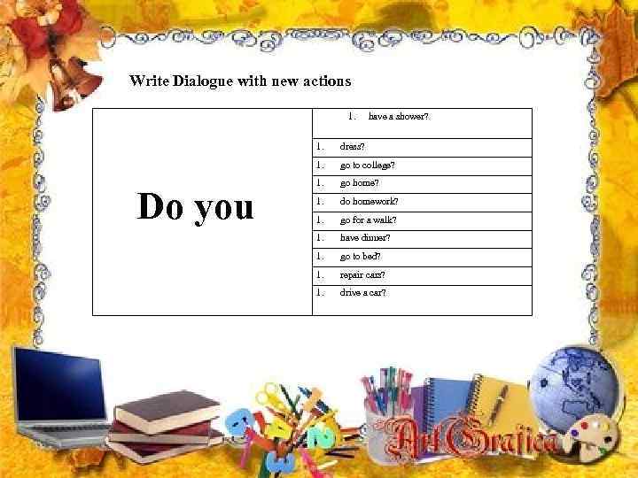 Write Dialogue with new actions 1. have a shower? 1. 1. Do you dress?