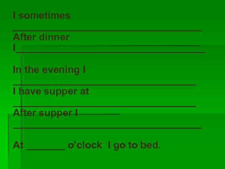 I sometimes _________________ After dinner I_________________ In the evening I _________________ I have supper