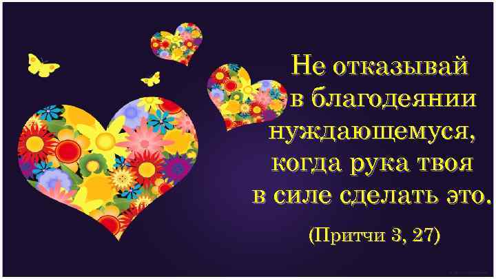 Не отказывай в благодеянии нуждающемуся, когда рука твоя в силе сделать это. (Притчи 3,
