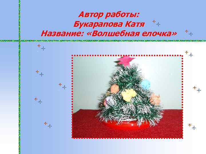 Автор работы: Букарапова Катя Название: «Волшебная елочка» 