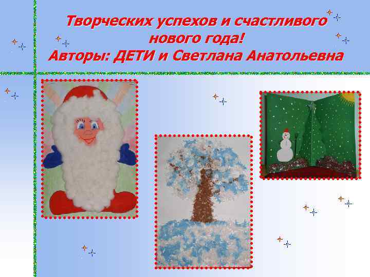Творческих успехов и счастливого нового года! Авторы: ДЕТИ и Светлана Анатольевна 
