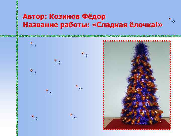 Автор: Козинов Фёдор Название работы: «Сладкая ёлочка!» 