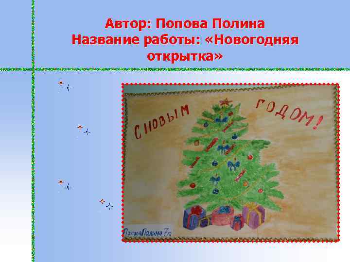 Автор: Попова Полина Название работы: «Новогодняя открытка» 