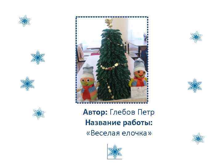 Автор: Глебов Петр Название работы: «Веселая елочка» 