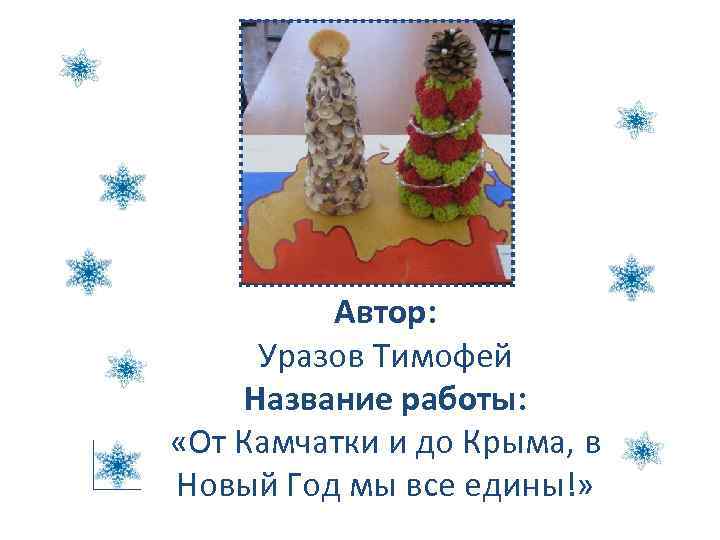 Автор: Уразов Тимофей Название работы: «От Камчатки и до Крыма, в Новый Год мы