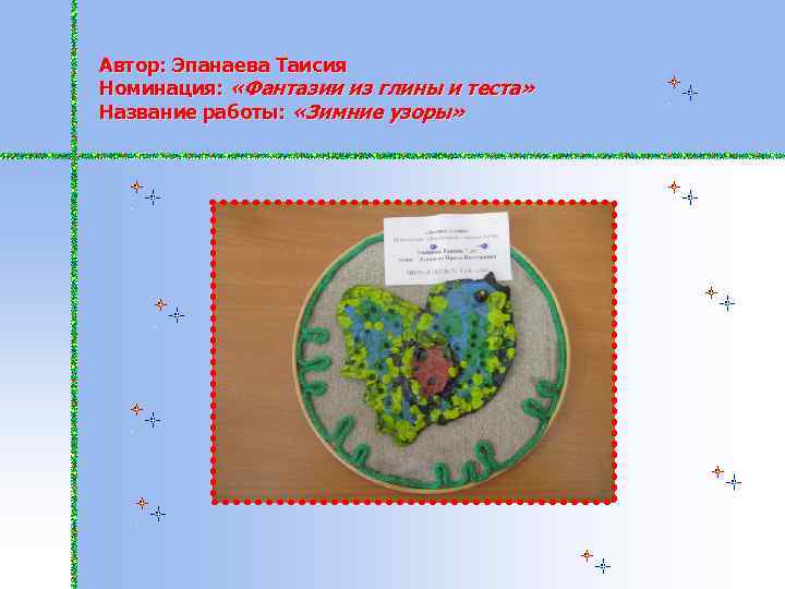 Автор: Эпанаева Таисия Номинация: «Фантазии из глины и теста» Название работы: «Зимние узоры» 