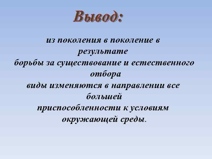 Вывод: из поколения в поколение в результате борьбы за существование и естественного отбора виды