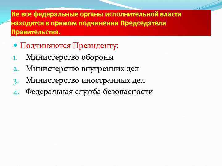 Не все федеральные органы исполнительной власти находятся в прямом подчинении Председателя Правительства. Подчиняются Президенту: