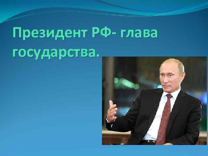 Президент РФ- глава государства. 