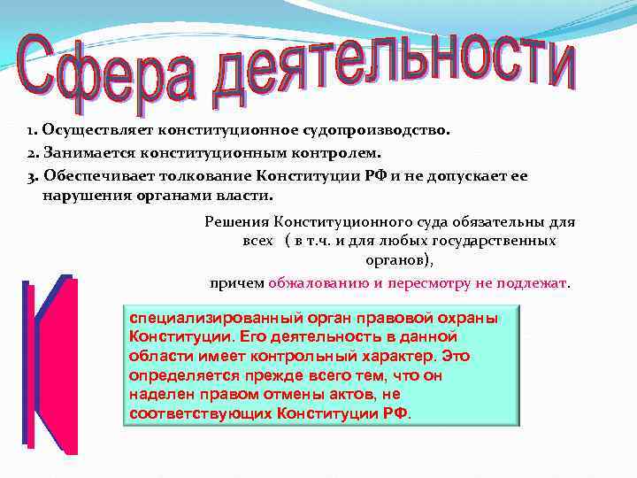 1. Осуществляет конституционное судопроизводство. 2. Занимается конституционным контролем. 3. Обеспечивает толкование Конституции РФ и