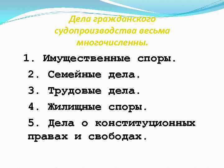 Дела гражданского судопроизводства весьма многочисленны. 1. Имущественные споры. 2. Семейные дела. 3. Трудовые дела.