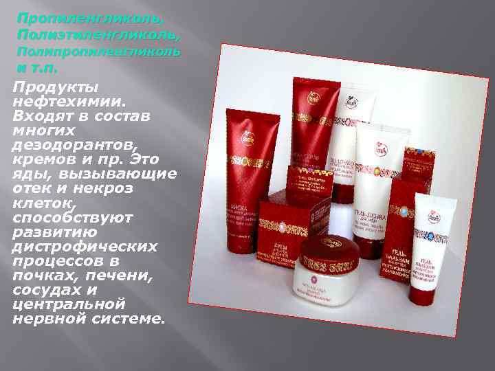 Пропиленгликоль, Полиэтиленгликоль, Полипропиленгликоль и т. п. Продукты нефтехимии. Входят в состав многих дезодорантов, кремов