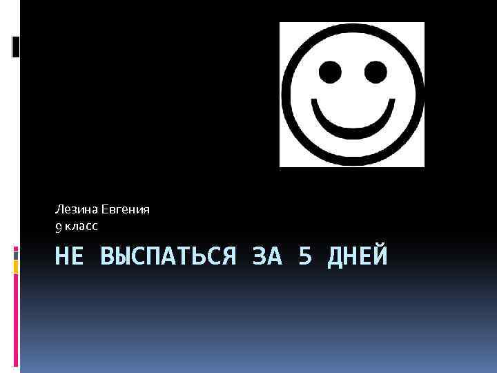 Лезина Евгения 9 класс НЕ ВЫСПАТЬСЯ ЗА 5 ДНЕЙ 