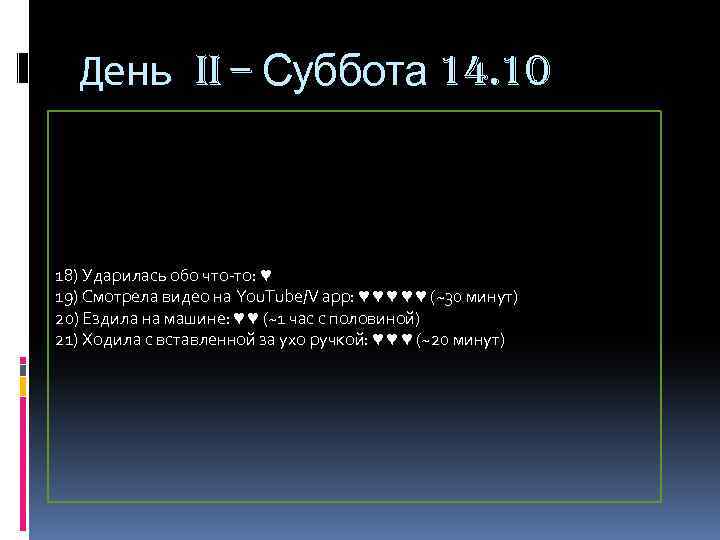 День II – Суббота 14. 10 18) Ударилась обо что-то: ♥ 19) Смотрела видео