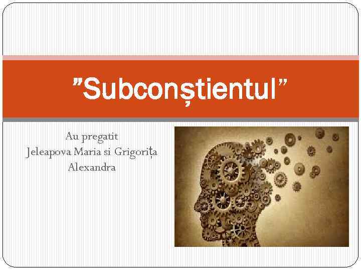 ”Subconștientul” Au pregatit Jeleapova Maria si Grigorița Alexandra 