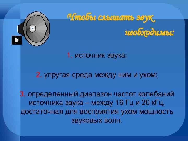 Чтобы слышать звук необходимы: 1. источник звука; 2. упругая среда между ним и ухом;