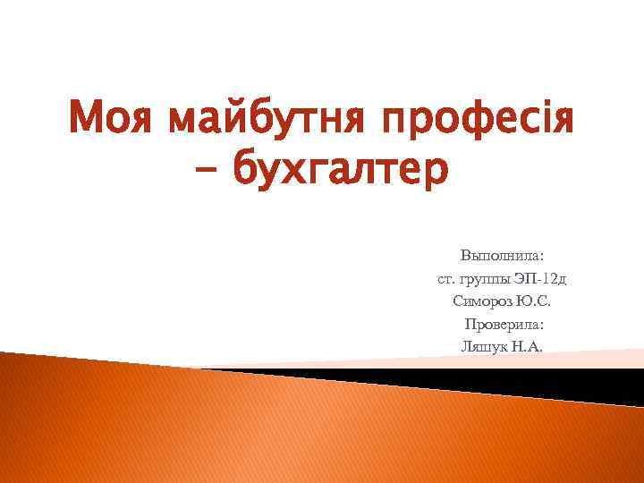 Моя майбутня професія - бухгалтер Выполнила: ст. группы ЭП-12 д Симороз Ю. С. Проверила: