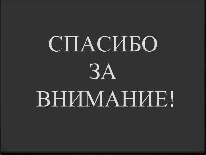 СПАСИБО ЗА ВНИМАНИЕ! 