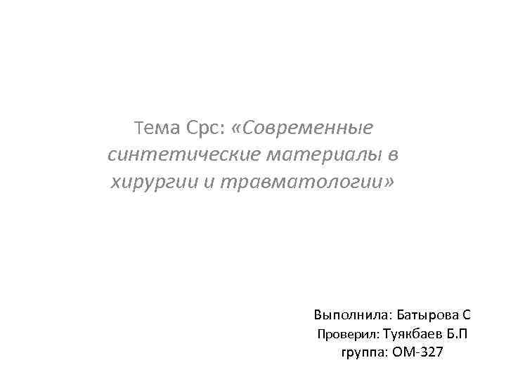 Тема Срс: «Cовременные синтетические материалы в хирургии и травматологии» Выполнила: Батырова С Проверил: Туякбаев