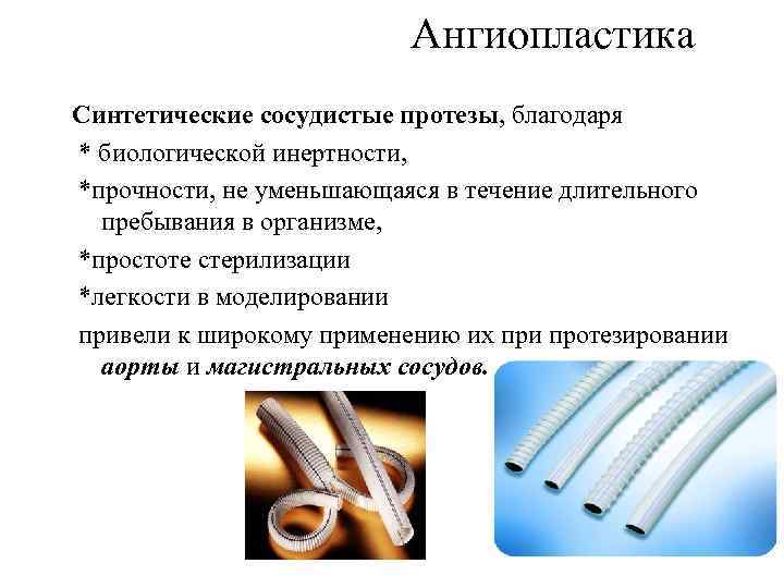  Ангиопластика Синтетические сосудистые протезы, благодаря * биологической инертности, *прочности, не уменьшающаяся в течение