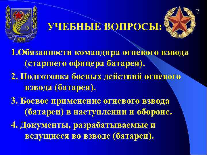 7 УЧЕБНЫЕ ВОПРОСЫ: 1. Обязанности командира огневого взвода (старшего офицера батареи). 2. Подготовка боевых